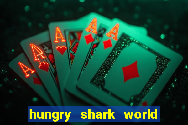 hungry shark world dinheiro infinito ios